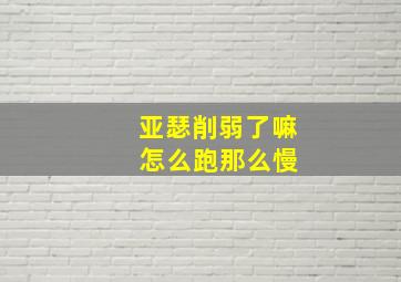 亚瑟削弱了嘛 怎么跑那么慢